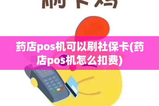 药店pos机可以刷社保卡(药店pos机怎么扣费)
