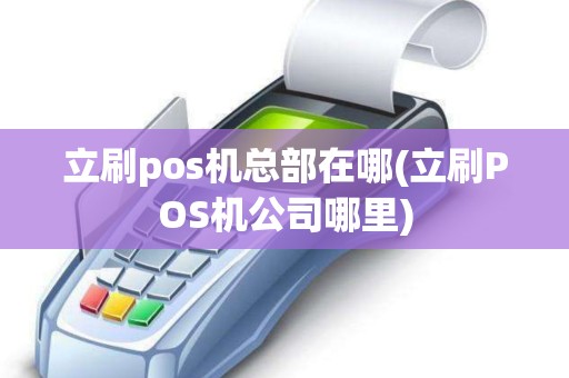 立刷pos机总部在哪(立刷POS机公司哪里)