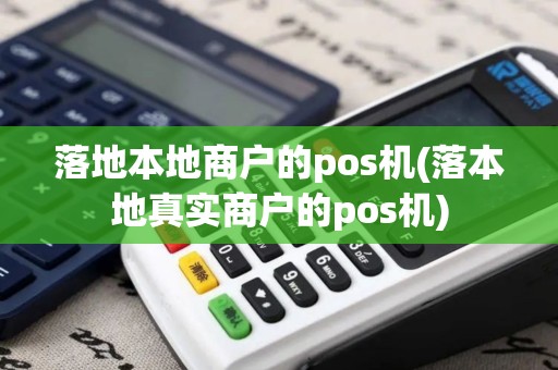落地本地商户的pos机(落本地真实商户的pos机)