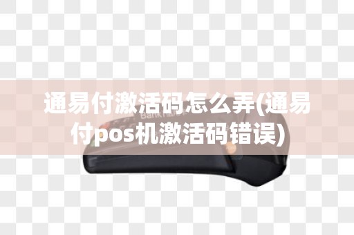 通易付激活码怎么弄(通易付pos机激活码错误)