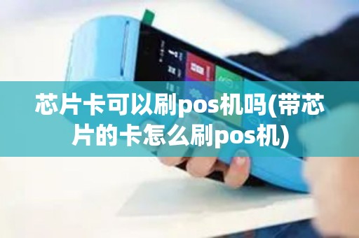 芯片卡可以刷pos机吗(带芯片的卡怎么刷pos机)