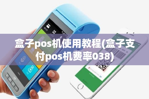 盒子pos机使用教程(盒子支付pos机费率038)
