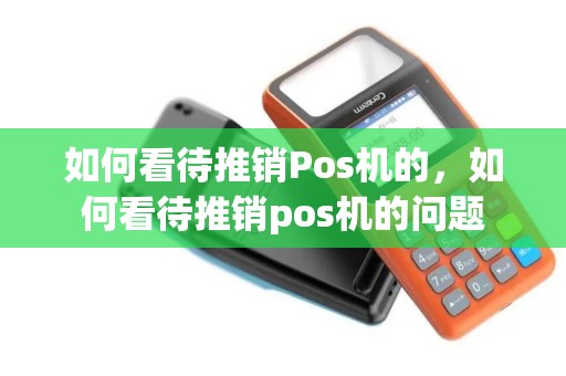 如何看待推销Pos机的，如何看待推销pos机的问题