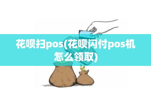 花呗扫pos(花呗闪付pos机怎么领取)
