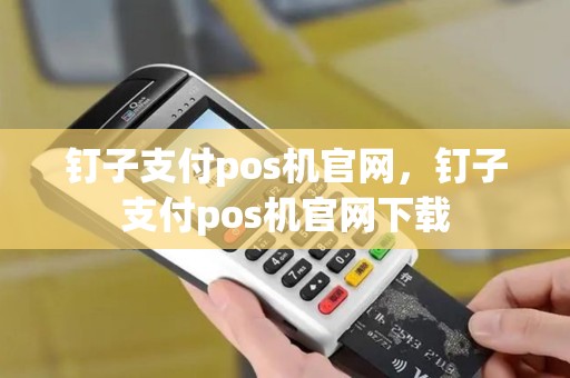 钉子支付pos机官网，钉子支付pos机官网下载