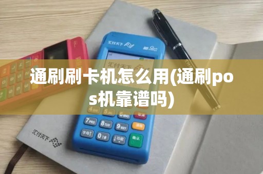 通刷刷卡机怎么用(通刷pos机靠谱吗)