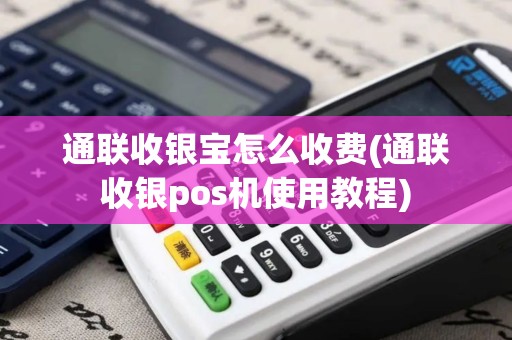 通联收银宝怎么收费(通联收银pos机使用教程)