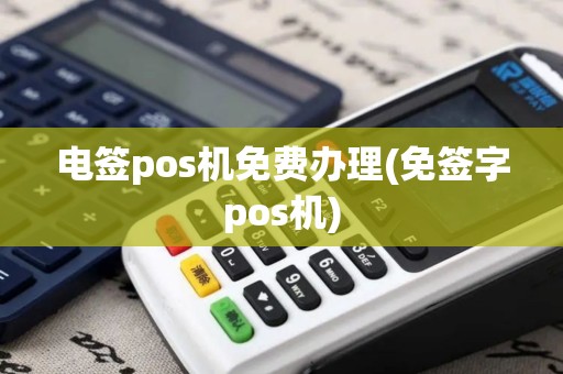 电签pos机免费办理(免签字pos机)
