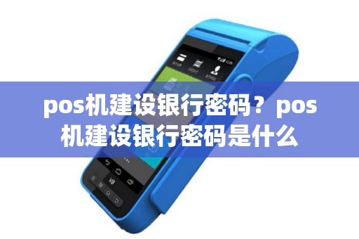 pos机建设银行密码？pos机建设银行密码是什么