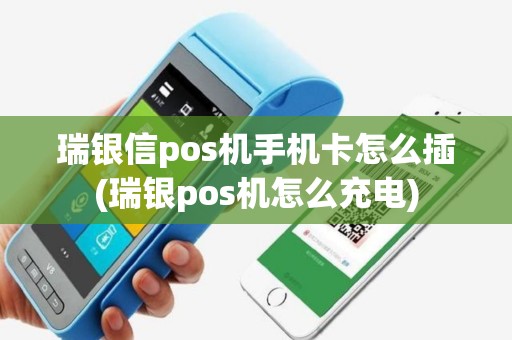 瑞银信pos机手机卡怎么插(瑞银pos机怎么充电)