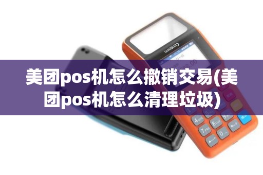美团pos机怎么撤销交易(美团pos机怎么清理垃圾)