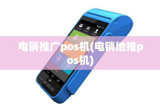 电销推广pos机(电销地推pos机)
