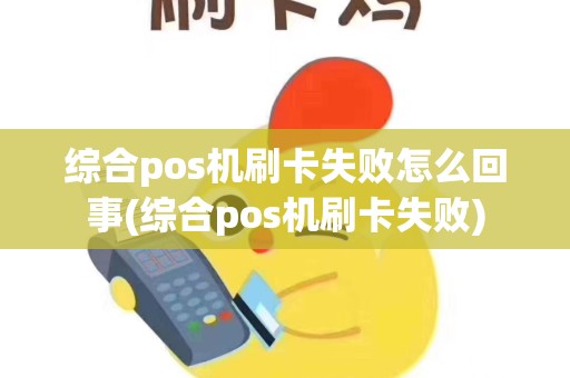 综合pos机刷卡失败怎么回事(综合pos机刷卡失败)