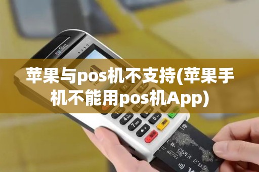 苹果与pos机不支持(苹果手机不能用pos机App)