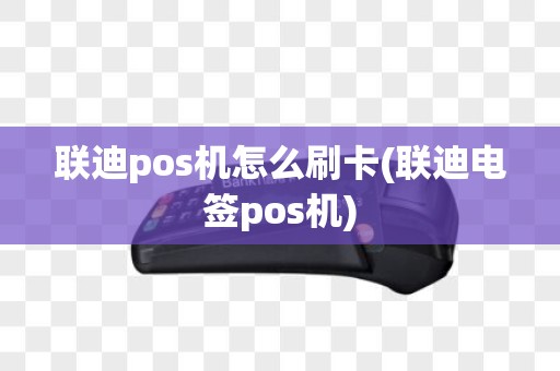 联迪pos机怎么刷卡(联迪电签pos机)