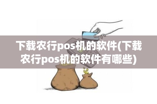 下载农行pos机的软件(下载农行pos机的软件有哪些)