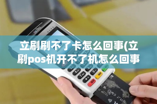 立刷刷不了卡怎么回事(立刷pos机开不了机怎么回事)