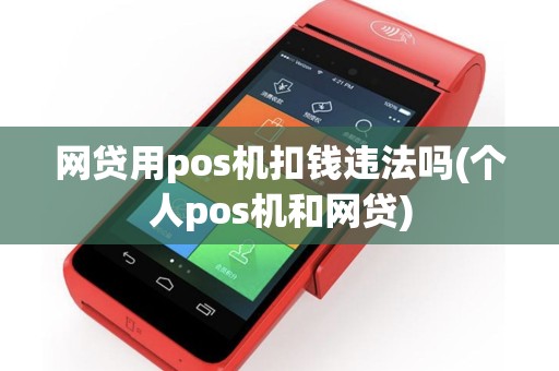 网贷用pos机扣钱违法吗(个人pos机和网贷)