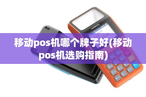 移动pos机哪个牌子好(移动pos机选购指南)