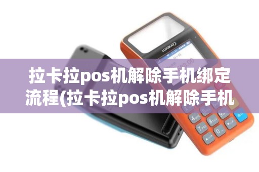 拉卡拉pos机解除手机绑定流程(拉卡拉pos机解除手机绑定)