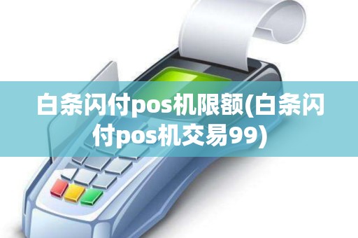 白条闪付pos机限额(白条闪付pos机交易99)