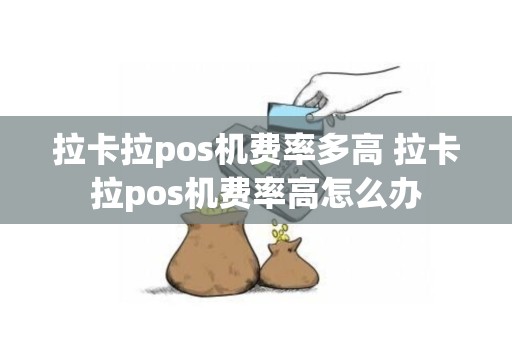 拉卡拉pos机费率多高 拉卡拉pos机费率高怎么办