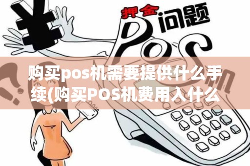 购买pos机需要提供什么手续(购买POS机费用入什么科目)