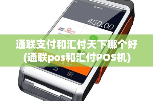 通联支付和汇付天下哪个好(通联pos和汇付POS机)