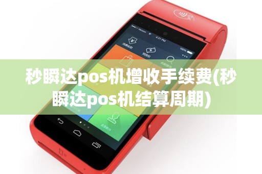 秒瞬达pos机增收手续费(秒瞬达pos机结算周期)