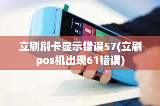 立刷刷卡显示错误57(立刷pos机出现61错误)