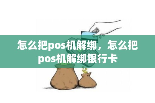怎么把pos机解绑，怎么把pos机解绑银行卡