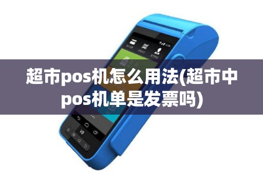 超市pos机怎么用法(超市中pos机单是发票吗)