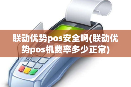 联动优势pos安全吗(联动优势pos机费率多少正常)