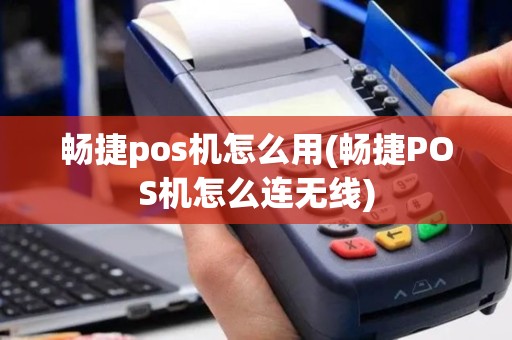 畅捷pos机怎么用(畅捷POS机怎么连无线)