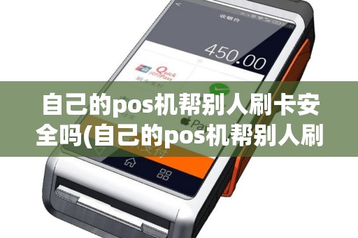 自己的pos机帮别人刷卡安全吗(自己的pos机帮别人刷卡)