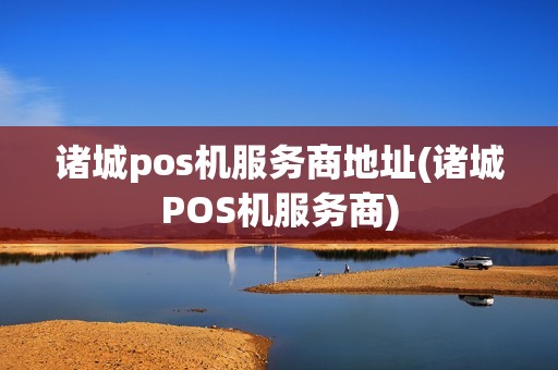 诸城pos机服务商地址(诸城POS机服务商)