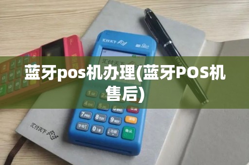 蓝牙pos机办理(蓝牙POS机售后)