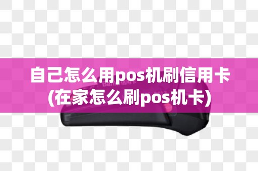自己怎么用pos机刷信用卡(在家怎么刷pos机卡)