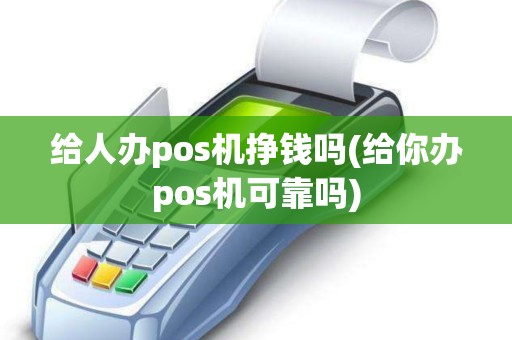 给人办pos机挣钱吗(给你办pos机可靠吗)