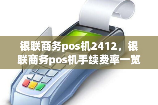 银联商务pos机2412，银联商务pos机手续费率一览表