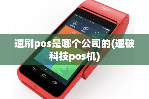 速刷pos是哪个公司的(速破科技pos机)