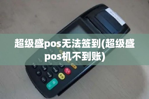 超级盛pos无法签到(超级盛pos机不到账)