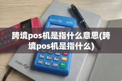 跨境pos机是指什么意思(跨境pos机是指什么)