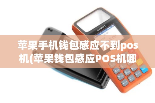 苹果手机钱包感应不到pos机(苹果钱包感应POS机哪里)