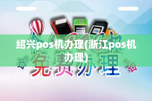 绍兴pos机办理(浙江pos机办理)