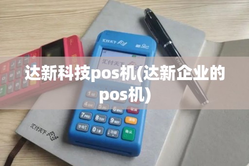 达新科技pos机(达新企业的pos机)