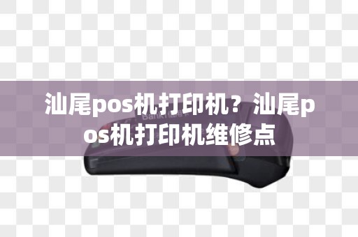 汕尾pos机打印机？汕尾pos机打印机维修点