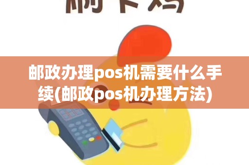 邮政办理pos机需要什么手续(邮政pos机办理方法)