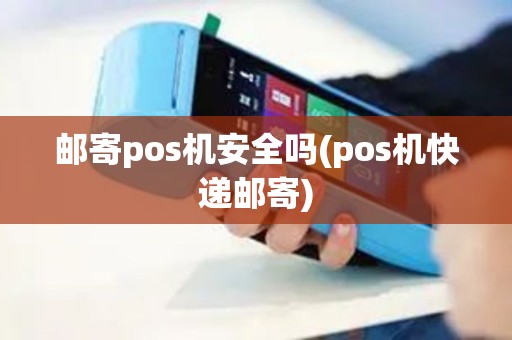 邮寄pos机安全吗(pos机快递邮寄)