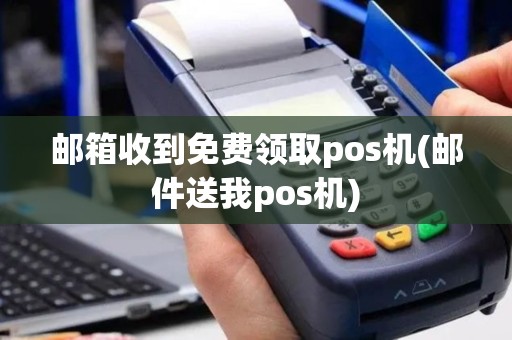 邮箱收到免费领取pos机(邮件送我pos机)